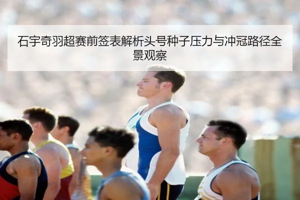 石宇奇羽超赛前签表解析头号种子压力与冲冠路径全景观察