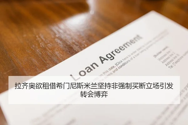 拉齐奥欲租借希门尼斯米兰坚持非强制买断立场引发转会博弈